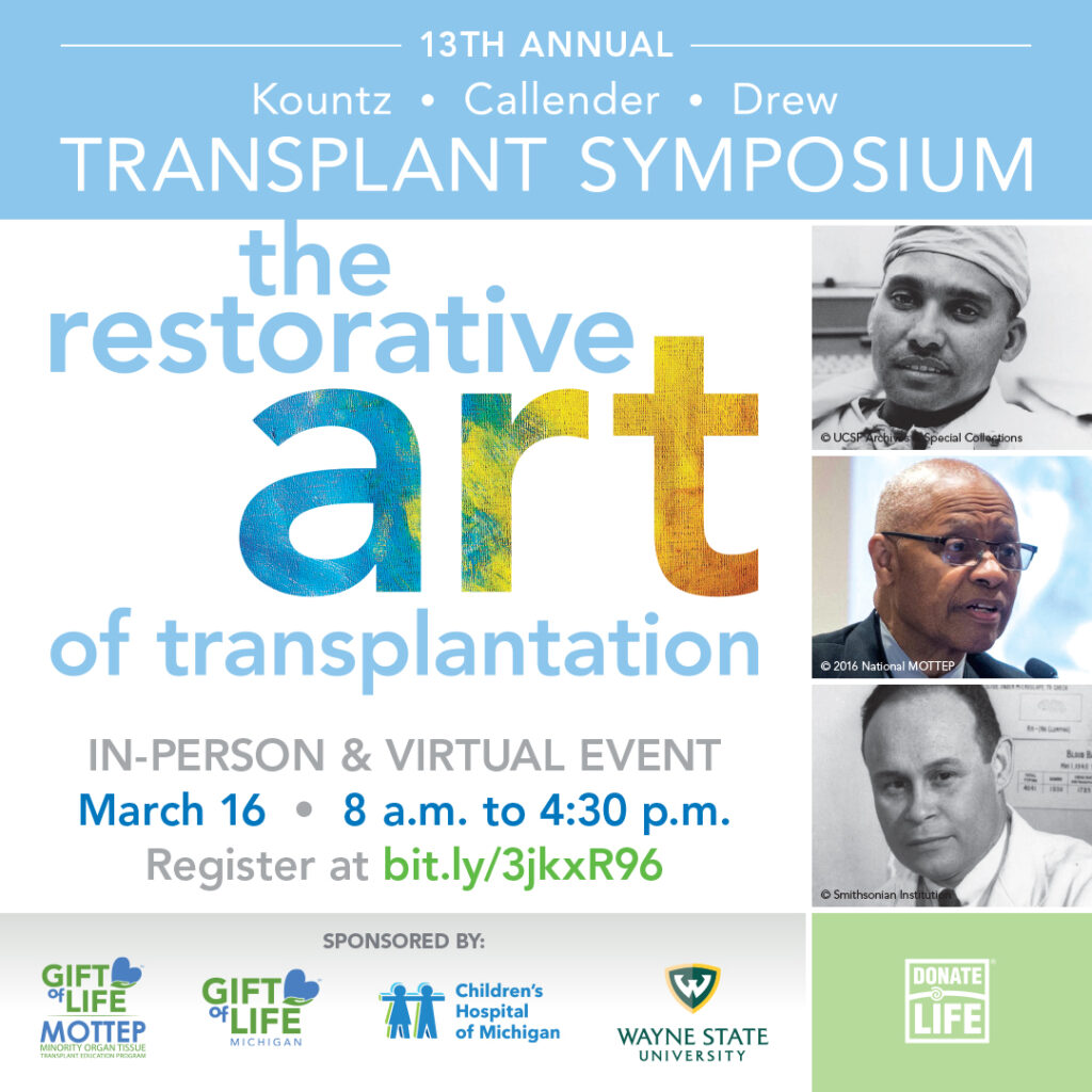 Flyer for the Kountz Callender Drew Transplant Symposium, titled The Restorative Art of Transplantation on March 16 from 8:00 AM until 4:30 PM at Children's Hospital of Michigan. Flyer includes photos of doctors Kountz, Callender and Drew.