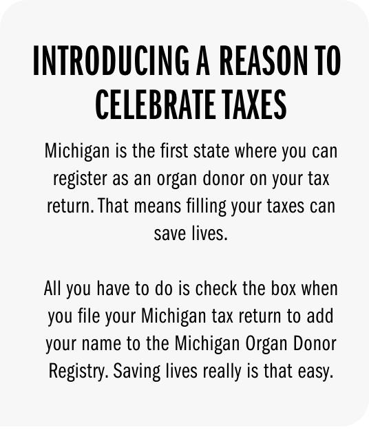 Introducing a reason to celebrate taxes. Michigan is he first state where you can register as an oragn donor on your tax return. That means filing your taxes can save lives.